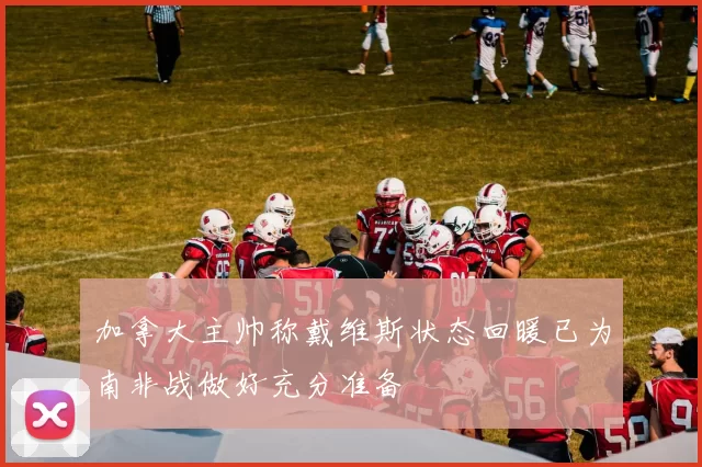 加拿大主帅称戴维斯状态回暖已为南非战做好充分准备