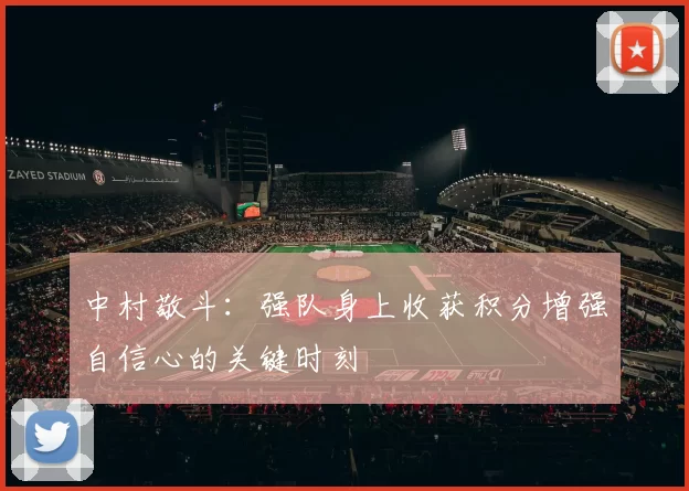 中村敬斗：强队身上收获积分增强自信心的关键时刻