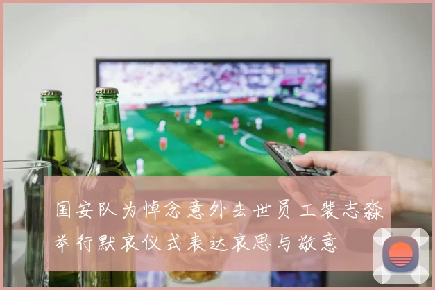 国安队为悼念意外去世员工裴志淼举行默哀仪式表达哀思与敬意